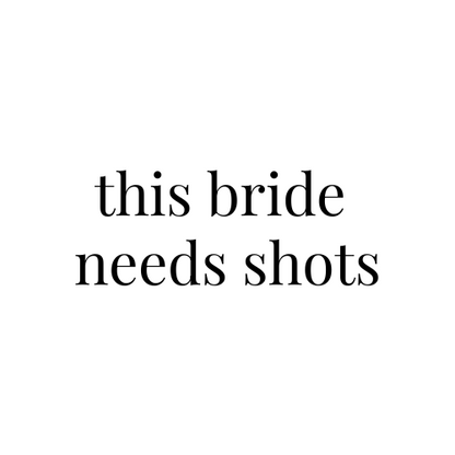 "This bride needs shots"